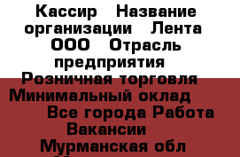 Кассир › Название организации ­ Лента, ООО › Отрасль предприятия ­ Розничная торговля › Минимальный оклад ­ 23 000 - Все города Работа » Вакансии   . Мурманская обл.,Мончегорск г.